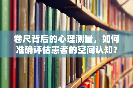 卷尺背后的心理测量，如何准确评估患者的空间认知？