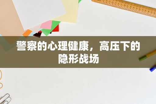 警察的心理健康，高压下的隐形战场