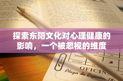 探索东阳文化对心理健康的影响，一个被忽视的维度