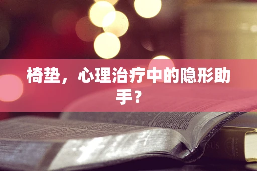 椅垫，心理治疗中的隐形助手？