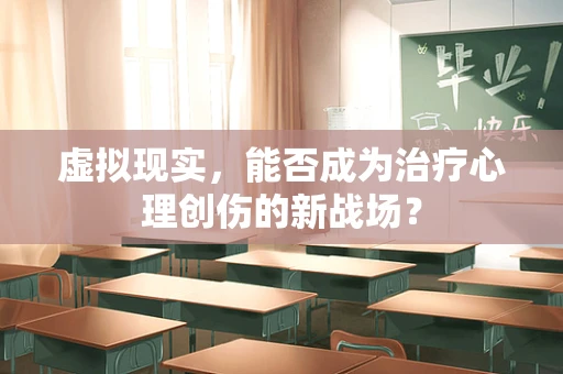 虚拟现实，能否成为治疗心理创伤的新战场？