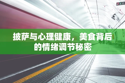 披萨与心理健康，美食背后的情绪调节秘密