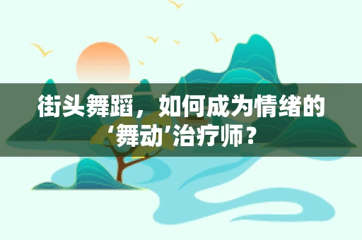 街头舞蹈，如何成为情绪的‘舞动’治疗师？
