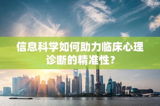 信息科学如何助力临床心理诊断的精准性？