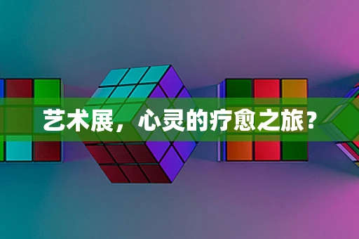 艺术展，心灵的疗愈之旅？
