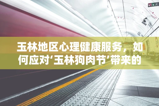 玉林地区心理健康服务，如何应对‘玉林狗肉节’带来的心理压力？