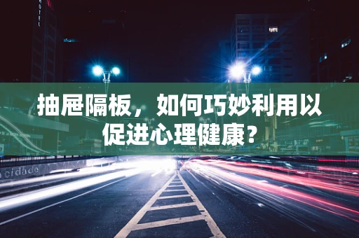抽屉隔板，如何巧妙利用以促进心理健康？