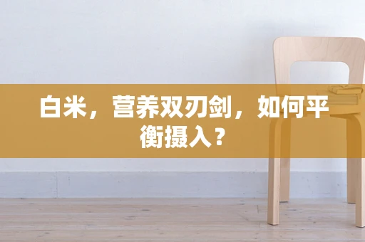 白米，营养双刃剑，如何平衡摄入？