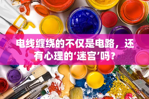 电线缠绕的不仅是电路，还有心理的‘迷宫’吗？