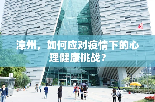 漳州，如何应对疫情下的心理健康挑战？