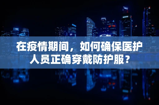 在疫情期间，如何确保医护人员正确穿戴防护服？