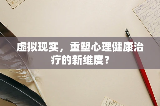 虚拟现实，重塑心理健康治疗的新维度？