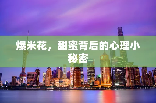 爆米花，甜蜜背后的心理小秘密