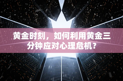 黄金时刻，如何利用黄金三分钟应对心理危机？