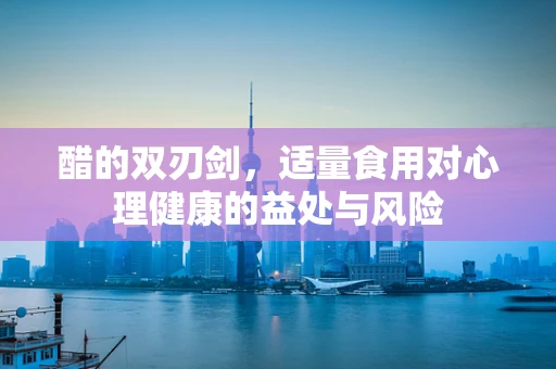 醋的双刃剑，适量食用对心理健康的益处与风险