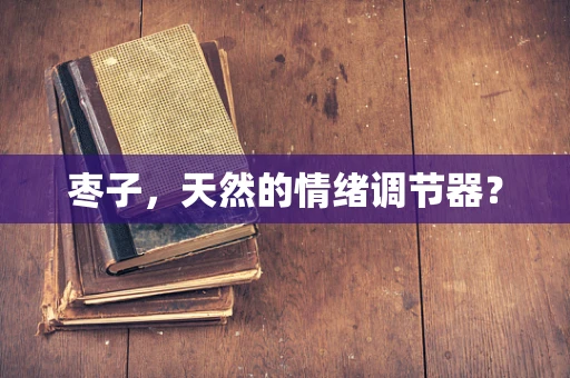 枣子，天然的情绪调节器？