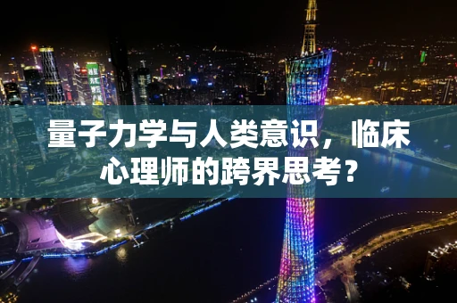 量子力学与人类意识，临床心理师的跨界思考？