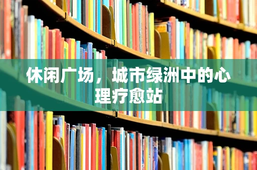 休闲广场，城市绿洲中的心理疗愈站