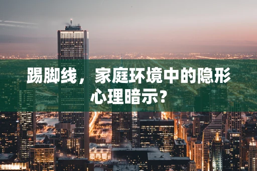 踢脚线，家庭环境中的隐形心理暗示？