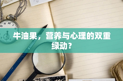牛油果，营养与心理的双重绿动？