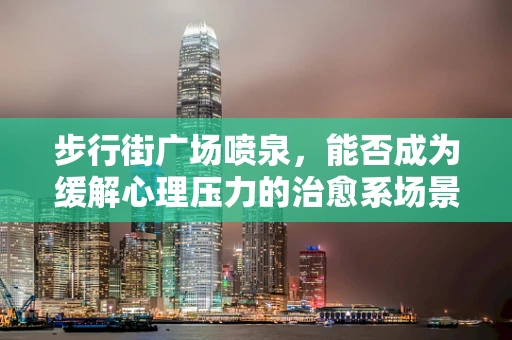 步行街广场喷泉，能否成为缓解心理压力的治愈系场景？