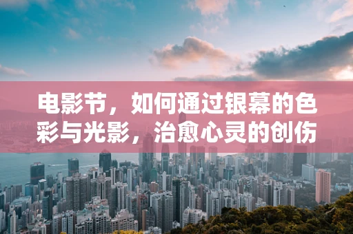 电影节，如何通过银幕的色彩与光影，治愈心灵的创伤？