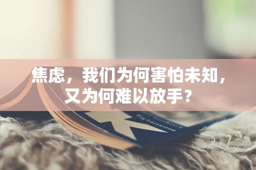 焦虑，我们为何害怕未知，又为何难以放手？