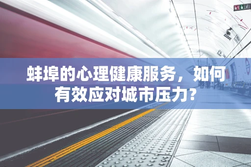 蚌埠的心理健康服务，如何有效应对城市压力？