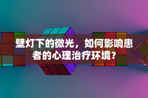 壁灯下的微光，如何影响患者的心理治疗环境？