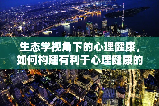 生态学视角下的心理健康，如何构建有利于心理健康的医院环境？