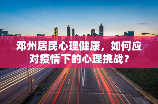 邓州居民心理健康，如何应对疫情下的心理挑战？