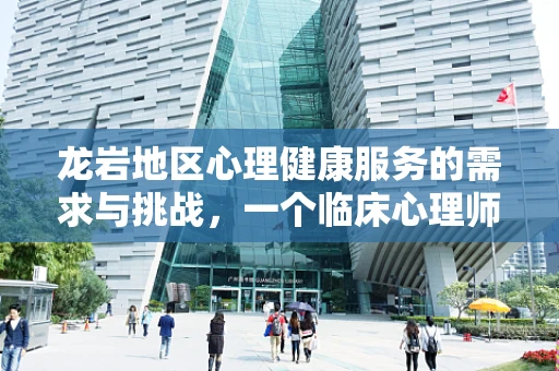 龙岩地区心理健康服务的需求与挑战，一个临床心理师的观察