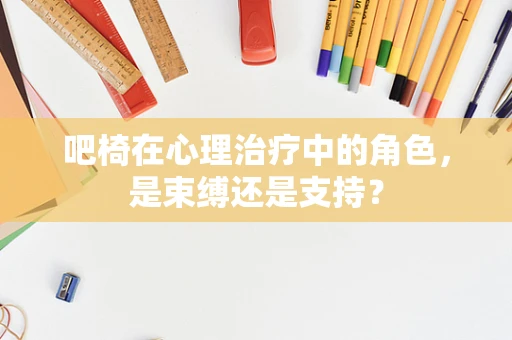 吧椅在心理治疗中的角色，是束缚还是支持？