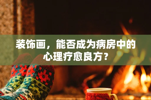 装饰画，能否成为病房中的心理疗愈良方？