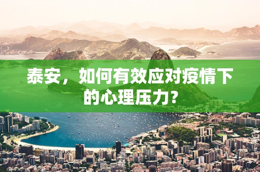 泰安，如何有效应对疫情下的心理压力？