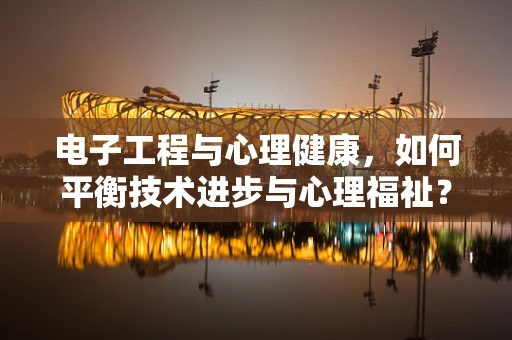 电子工程与心理健康，如何平衡技术进步与心理福祉？