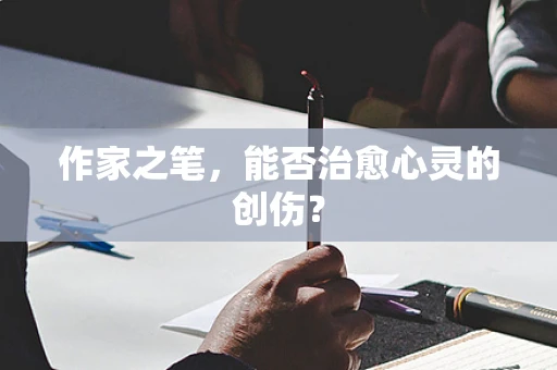 作家之笔，能否治愈心灵的创伤？