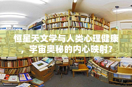 恒星天文学与人类心理健康，宇宙奥秘的内心映射？
