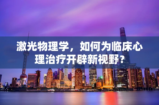 激光物理学，如何为临床心理治疗开辟新视野？