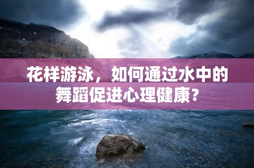 花样游泳，如何通过水中的舞蹈促进心理健康？