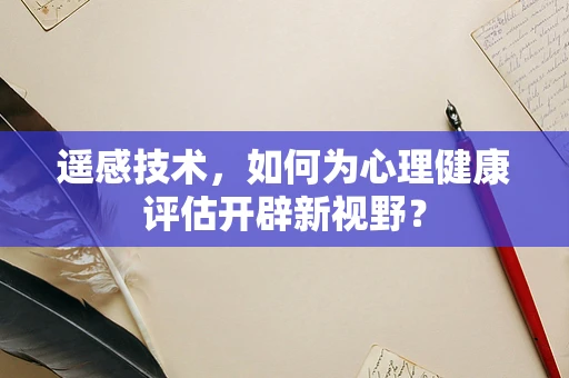 遥感技术，如何为心理健康评估开辟新视野？
