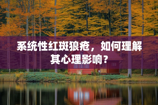 系统性红斑狼疮，如何理解其心理影响？