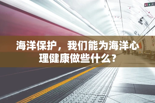 海洋保护，我们能为海洋心理健康做些什么？