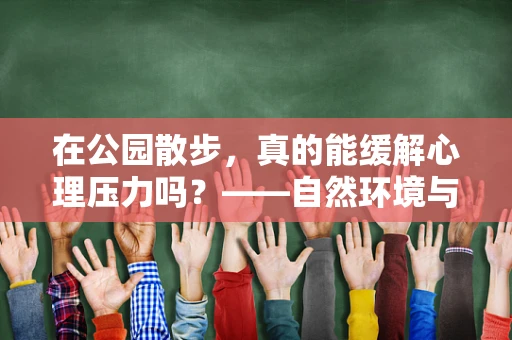 在公园散步，真的能缓解心理压力吗？——自然环境与心理健康的微妙联系