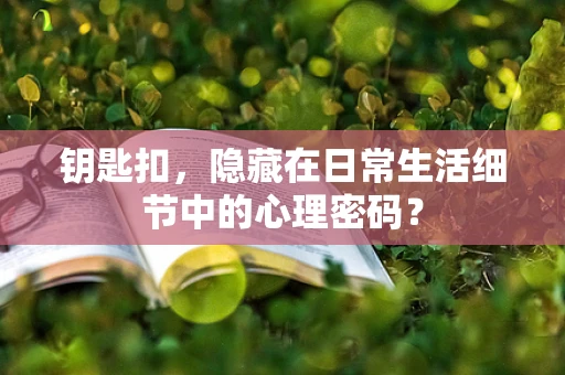 钥匙扣，隐藏在日常生活细节中的心理密码？