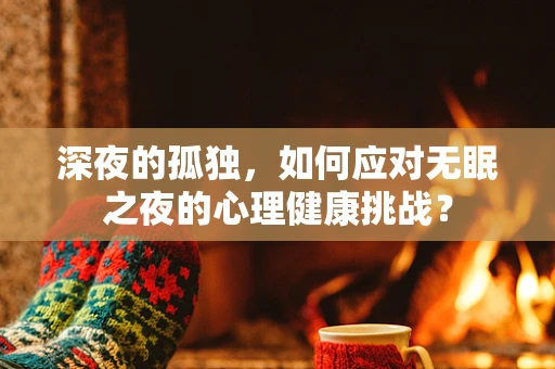 深夜的孤独，如何应对无眠之夜的心理健康挑战？