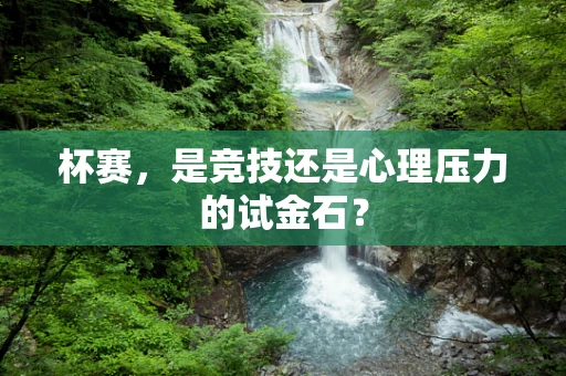杯赛，是竞技还是心理压力的试金石？