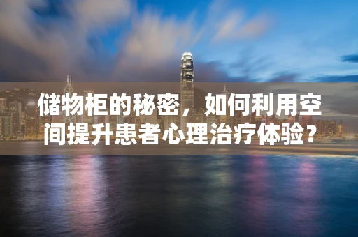 储物柜的秘密，如何利用空间提升患者心理治疗体验？
