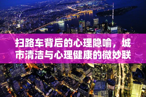 扫路车背后的心理隐喻，城市清洁与心理健康的微妙联系