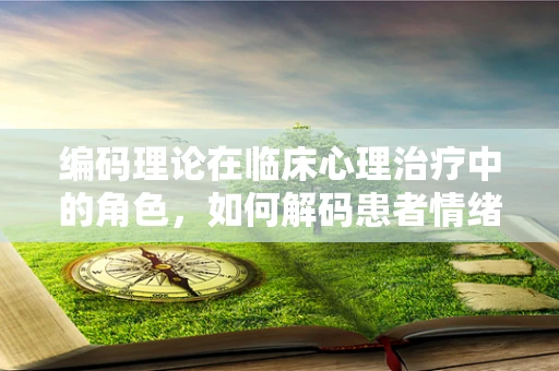 编码理论在临床心理治疗中的角色，如何解码患者情绪的密码？